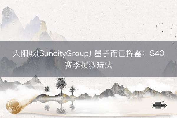 大阳城(SuncityGroup) 墨子而已挥霍：S43赛季援救玩法