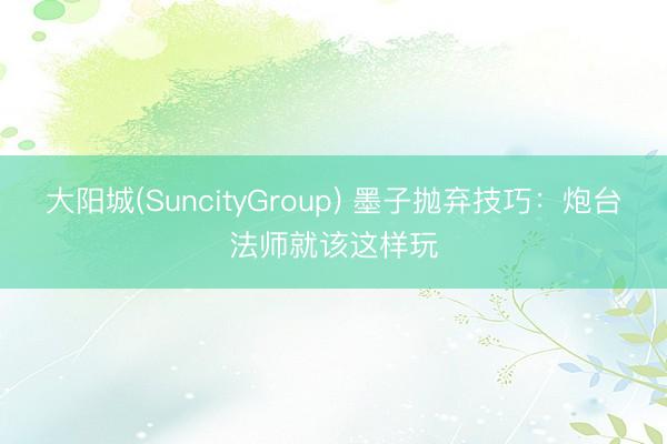 大阳城(SuncityGroup) 墨子抛弃技巧：炮台法师就该这样玩