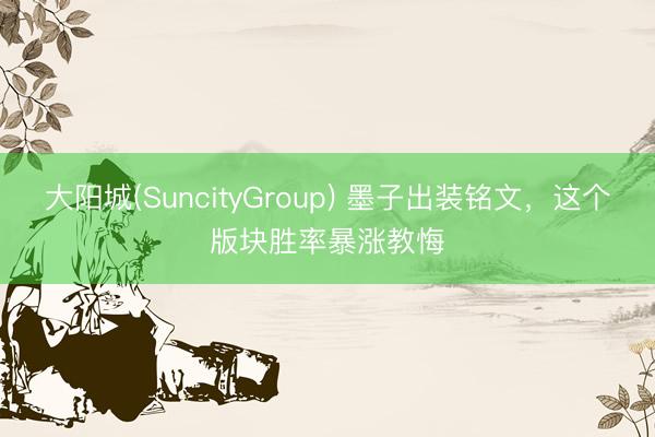 大阳城(SuncityGroup) 墨子出装铭文，这个版块胜率暴涨教悔