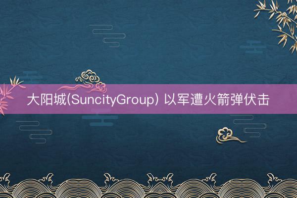 大阳城(SuncityGroup) 以军遭火箭弹伏击