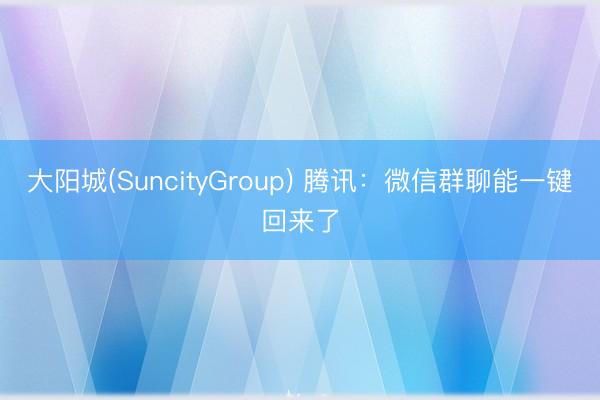 大阳城(SuncityGroup) 腾讯：微信群聊能一键回来了