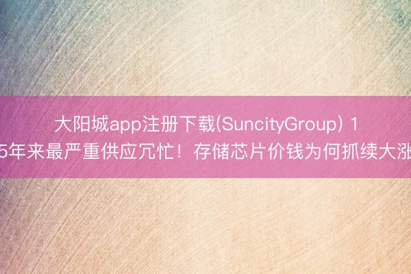 大阳城app注册下载(SuncityGroup) 15年来最严重供应冗忙！存储芯片价钱为何抓续大涨