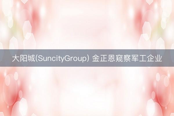 大阳城(SuncityGroup) 金正恩窥察军工企业