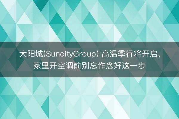 大阳城(SuncityGroup) 高温季行将开启，家里开空调前别忘作念好这一步