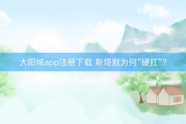 大阳城app注册下载 斯塔默为何“硬扛”？