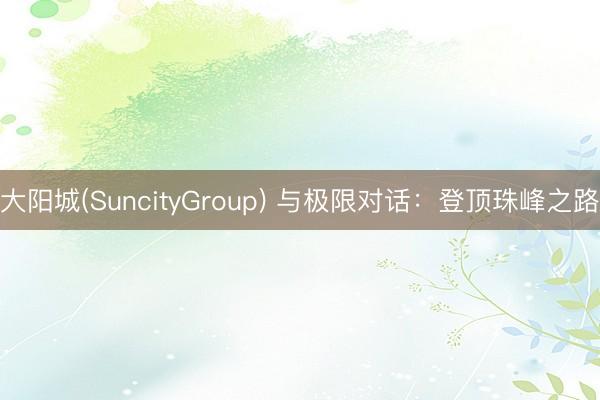 大阳城(SuncityGroup) 与极限对话:登顶珠峰之路
