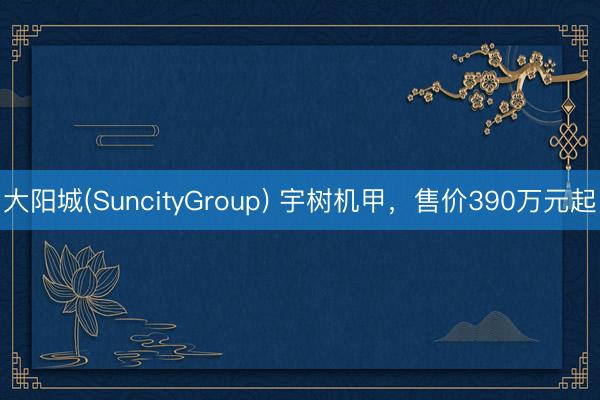 大阳城(SuncityGroup) 宇树机甲，售价390万元起