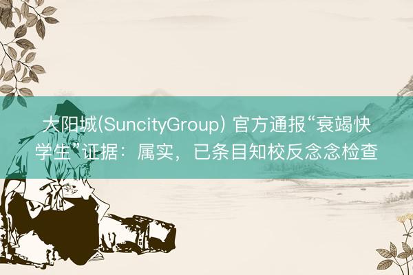 大阳城(SuncityGroup) 官方通报“衰竭快学生”证据：属实，已条目知校反念念检查