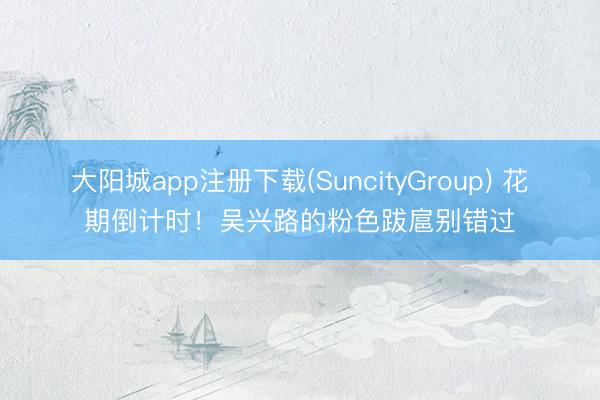 大阳城app注册下载(SuncityGroup) 花期倒计时！吴兴路的粉色跋扈别错过
