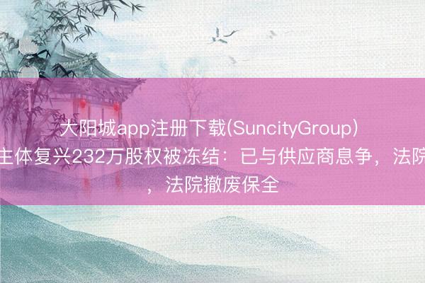 大阳城app注册下载(SuncityGroup) 追觅造车主体复兴232万股权被冻结：已与供应商息争，法院撤废保全