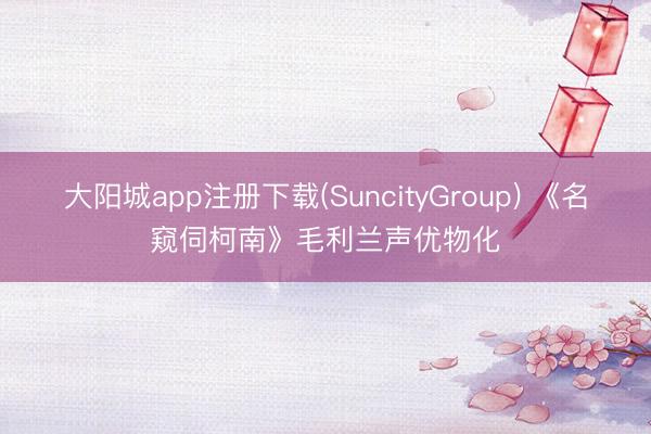大阳城app注册下载(SuncityGroup) 《名窥伺柯