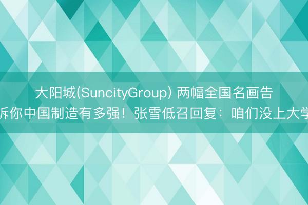 大阳城(SuncityGroup) 两幅全国名画告诉你中国制造有多强！张雪低召回复：咱们没上大学