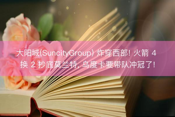 大阳城(SuncityGroup) 炸穿西部! 火箭 4 换 2 抄底莫兰特， 乌度卡要带队冲冠了!