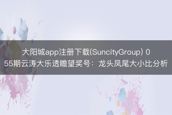 大阳城app注册下载(SuncityGroup) 055期云涛大乐透瞻望奖号：龙头凤尾大小比分析