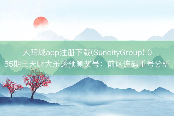 大阳城app注册下载(SuncityGroup) 055期王天财大乐透预测奖号：前区连码重号分析