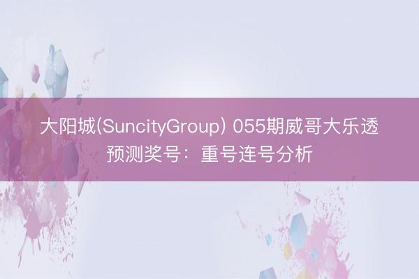 大阳城(SuncityGroup) 055期威哥大乐透预测奖号：重号连号分析
